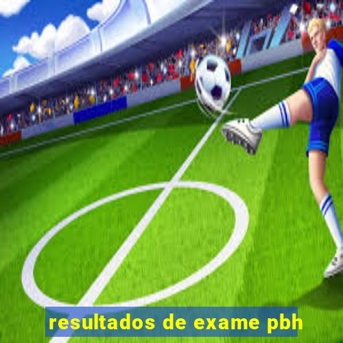 resultados de exame pbh